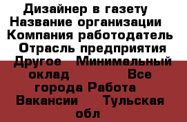 Дизайнер в газету › Название организации ­ Компания-работодатель › Отрасль предприятия ­ Другое › Минимальный оклад ­ 28 000 - Все города Работа » Вакансии   . Тульская обл.